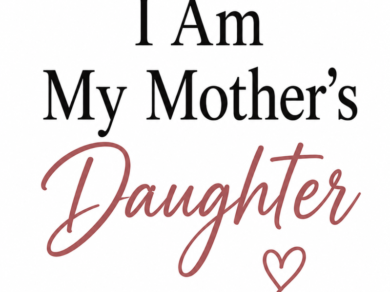 I Am My Mother’s Daughter – Happy Mother’s&nbsp;Day